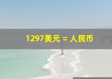 1297美元 = 人民币